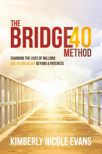 The Bridge40 Method: Changing the Lives of Millions Age 40 and Older Beyond a Paycheck