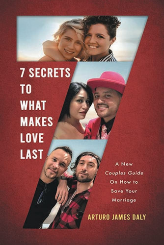 7 Secrets to What Makes Love Last: A New Couples Guide On How To Save Your Marriage