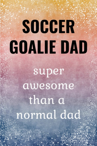 Soccer Goalie Dad: Funny Journal. Soccer Goalie Dad Gifts.