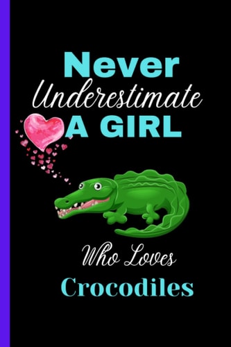 Never Underestimate a Girl Who Loves Crocodiles: Cute Blank Lined Crocodiles Notebook to Write Notes for Girls , Funny Gifts Journal for Crocodiles ... Girls , Christmas/Birthday Notebook for Girls