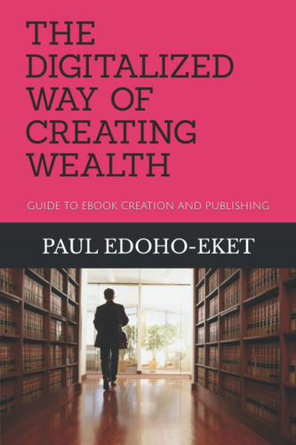 THE DIGITALIZED WAY OF CREATING WEALTH: GUIDE TO EBOOK CREATION AND PUBLISHING