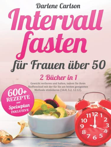 Intervallfasten für Frauen über 50: 2 Bücher in 1 - Gewicht verlieren und halten, indem Sie ihren Stoffwechsel mit der für Sie am besten geeigneten ... (16:8, 5:2, 12:12). (German Edition)