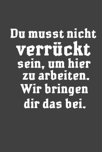 Du musst nicht verrückt sein, um hier zu arbeiten. Wir bringen dir das bei.: Hardcover Notizbuch / Heft für Kollegen | Lustiges Heft perfekt als geschenk fürs Büro, Mitarbeiter, Arbeitsfreunde, Schule