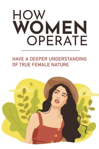 How Women Operate: Have A Deeper Understanding Of True Female Nature