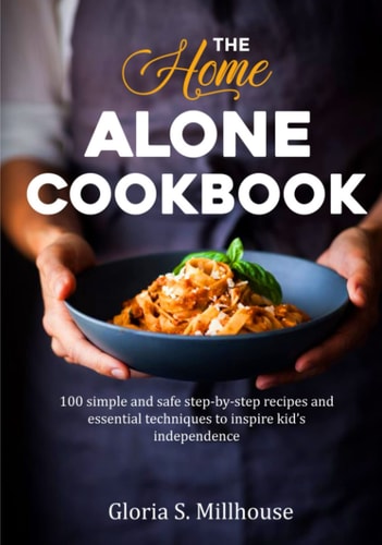 The Home Alone Cookbook for Teens: 100 simple and safe step-by-step recipes and essential techniques to inspire kid’s independence