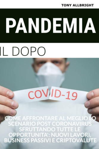 Pandemia il dopo: Come affrontare al meglio lo scenario post Coronavirus sfruttando tutte le opportunità: nuovi lavori, business passivi e criptovalute (Italian Edition)