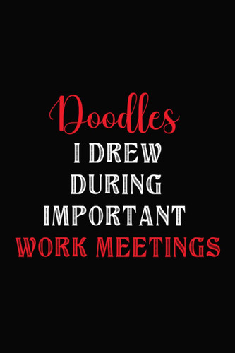 doodles i drew during important work meetings: Funny Notebook Unique Lined Diary Gag Gift Secret Santa Christmas Appreciation Gift for Friends and Family 120 pages (6 x 9) inches in size