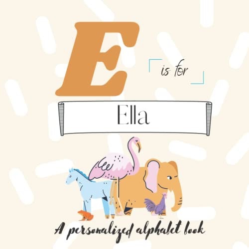 E is for Ella: A Custom Alphabet ABC Book Personalized With Your Name Throughout the Interior