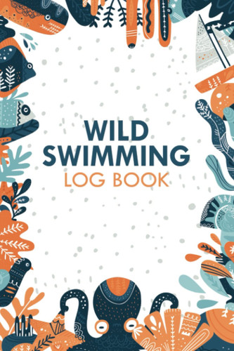 Wild Swimming Log Book: Wild Swim Journal For Cold Water, Open Water and Outdoor Swimmers | Presents for Swimmers