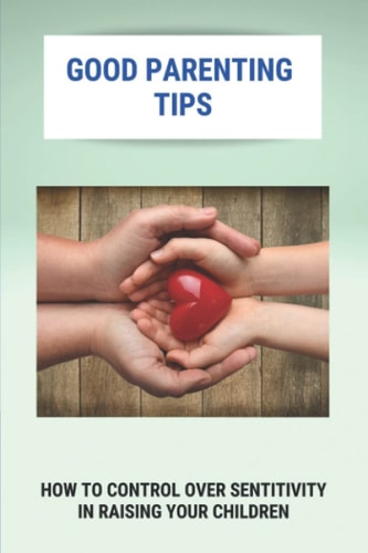 Good Parenting Tips: How To Control Over Sentitivity In Raising Your Children