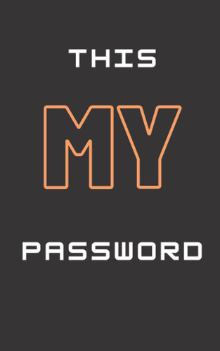 THIS MY PASSWORD: Personal Internet and Password Keeper and Organizer for Usernames, Logins and Web Addresses. Suitable for Home and Office (Alphabetically sorted)