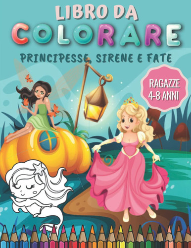 Libro Da Colorare Ragazze 4-8 Anni: Meravigliosi Disegni Da Colorare Per Bambini | Colorazione Principessa, Sirena e Fata | Regali Di Compleanno Per Ragazze. (Italian Edition)
