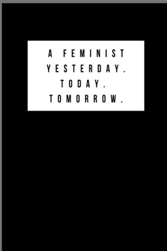 A Feminist Yesterday. Today. Tomorrow.: Notebook