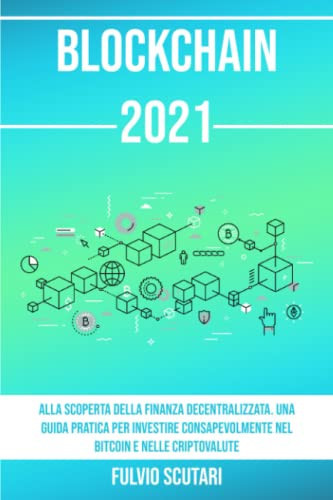 Blockchain 2021 Alla Scoperta Della Finanza Decentralizzata. una Guida Pratica per Investire Consapevolmente Nel Bitcoin e Nelle Criptovalute