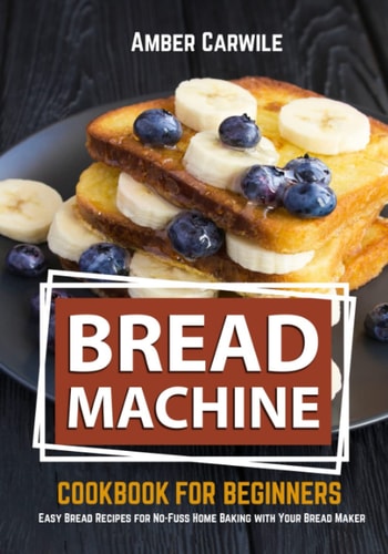 Bread Machine Cookbook for Beginners Easy Bread Recipes for No-Fuss Home Baking with Your Bread Maker (black and White Interior)