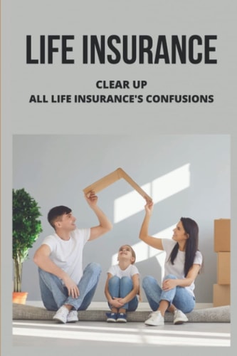 Life Insurance: Clear Up All Life Insurance's Confusions