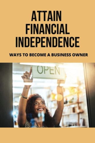 Attain Financial Independence: Ways To Become A Business Owner
