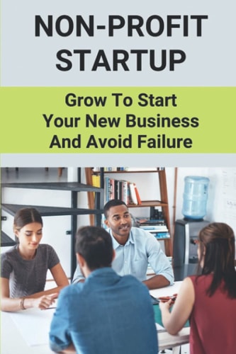 Non-Profit Startup: Grow To Start Your New Business And Avoid Failure