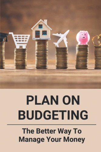 Plan On Budgeting: The Better Way To Manage Your Money