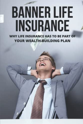 Banner Life Insurance: Why Life Insurance Has To Be Part Of Your Wealth-Building Plan