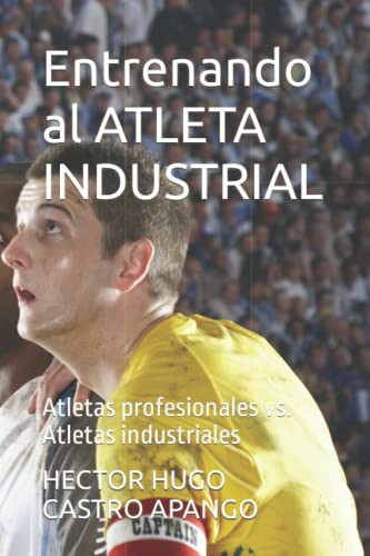 Entrenando al ATLETA INDUSTRIAL: Atletas profesionales vs. Atletas industriales (Spanish Edition)