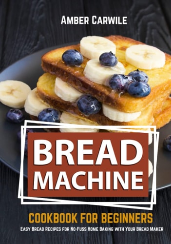 Bread Machine Cookbook for Beginners Easy Bread Recipes for No-Fuss Home Baking with Your Bread Maker (black and White Interior)
