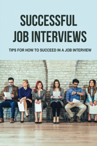 Successful Job Interviews: Tips For How To Succeed In A Job Interview