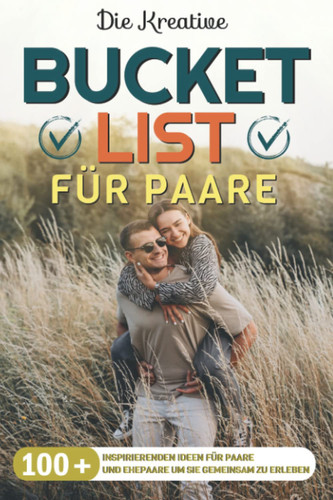Die Kreative Bucket List für Paare: 100+ Inspirierenden Ideen für Paare und Ehepaare um sie Gemeinsam zu Erleben (German Edition)