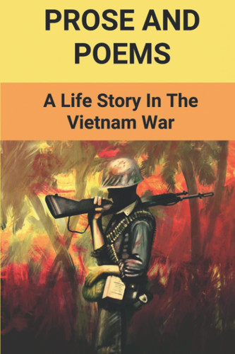 Prose And Poems: A Life Story In The Vietnam War