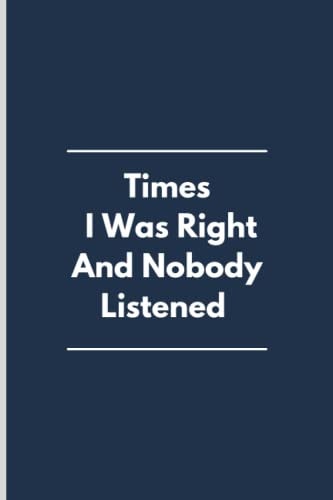 Times I Was Right And Nobody Listened: Funny Gag Gift Notebook Journal For Co-workers, Friends and Family. 6 x 9 inches, 120 Pages, Blank Lined ... Journal Gift Ideas,Gifts for Family friend