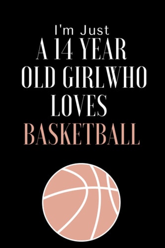 I'm Just A 14 Year Old Girl Who Loves Basketball: Basketball Diary for Girl 14 Years Old, Birthday Gift / Daily Gifts for girl,110 Pages 6 x 9 inches.