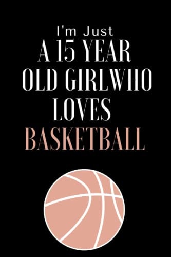 I'm Just a 15 Year Old Girl Who Loves Basketball Basketball Diary for Girl 15 Years Old, Birthday Gift / Daily Gifts for Girl,110 Pages 6 X 9 Inches