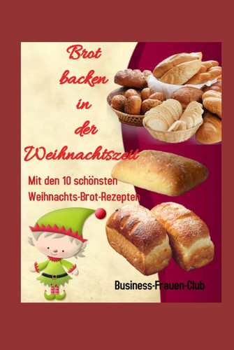Brot backen in der Weihnachtszeit: Mit den 10 schönsten Weihnachts-Brot-Rezepten (German Edition)
