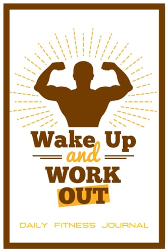 Daily Fitness Journal WAKE UP AND WORK OUT: Daily Exercise Tracker: Fitness For Men - 100 Days To Record Your Fitness Goals and Workout