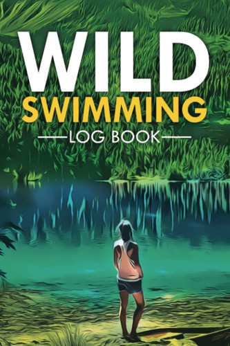 Wild Swimming Log Book: Wild Swim Journal For Cold Water, Open Water and Outdoor Swimmers | Presents for Swimmers