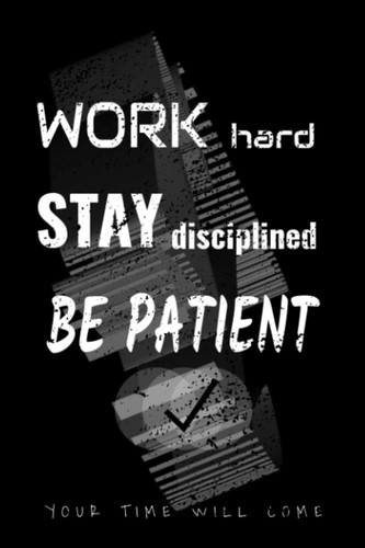 Work Hard, Stay Disciplined, Be Patient, Your Time Will Come!: Motivational Quotes Notebook (Inspirational Journals To Write In) 6 x 9 - 120 Blank Lined Pages
