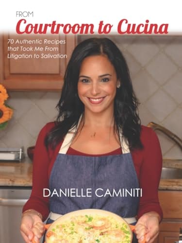 From Courtroom to Cucina: 70 Authentic Recipes that Took Me From Litigation to Salivation