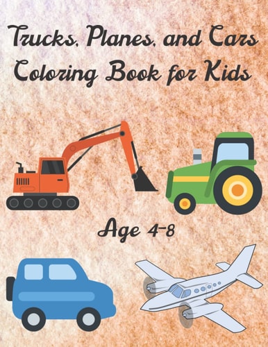 Trucks, Planes, and Cars Coloring Book for Kids Age 4-8: Planes and Cars Coloring Book Ages 2-4;4-8 _ Big Construction Truck Coloring and Activity ... Activity Books Trucks, Cars, and Airplanes)