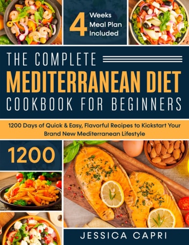 The Complete Mediterranean Diet Cookbook for Beginners: 1200 Days of Quick & Easy, Flavorful Recipes to Kickstart Your Brand New Mediterranean Lifestyle | 4 Weeks Meal Plan Included
