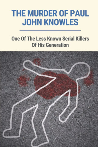 The Murder Of Paul John Knowles: One Of The Less Known Serial Killers Of His Generation