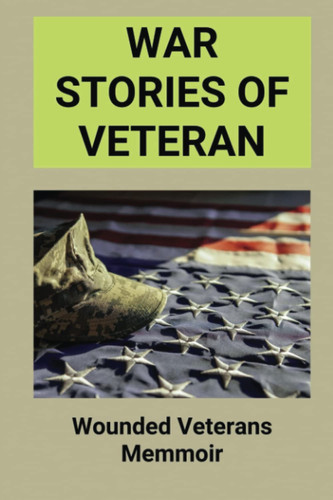 War Stories Of Veteran: Wounded Veterans Memmoir