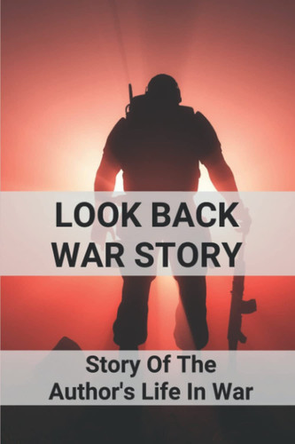 Look Back War Story: Story Of The Author's Life In War