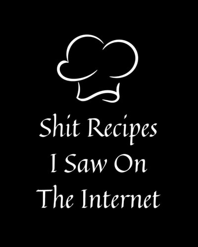 Shit Recipes I Saw On The Internet: Blank Recipe Book To Write In Your Favourite Recipes. Create Your Own Cookbook. Funny Saying Recipe Book. 110 Pages.
