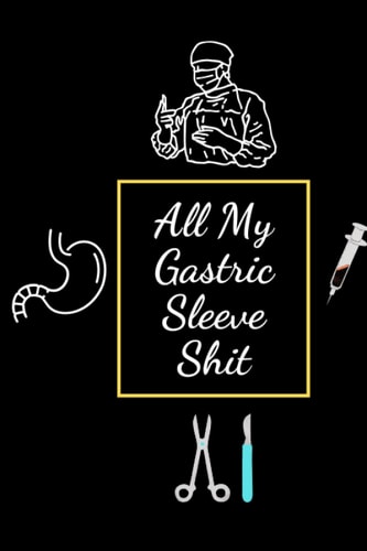 All My Gastric Sleeve Shit: All My Gastric Sleeve Shit: A Log Book For Post And Pre Surgery, Gastric Sleeve Gifts, Daily Food, Mood, Medications And ... Tracker, Record Your Weight And Water ...