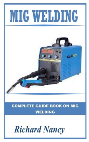 MIG WELDING: COMPLETE GUIDE BOOK ON MIG WELDING