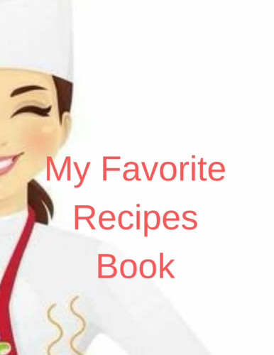 My Favorite Recipes Book: my recipes book to write in , personalized recipe book blank recipe book journal notebook for women , girls , teens all favorite recipes notebbok