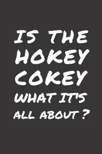 IS THE HOKEY COKEY WHAT IT'S ALL ABOUT? / Humorous / Funny Lined Paperback Notebook/ 120 Pages / 6x9": Paperback Notebook/Lined?6x9"