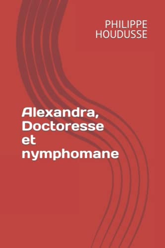 Alexandra, Doctoresse et nymphomane (French Edition)