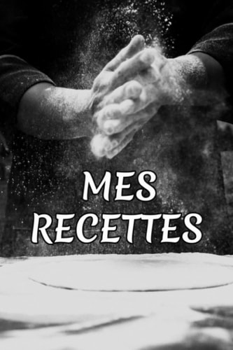 Mes Recettes: Mon Cahier de Recettes, Carnet de Recettes à Remplir, Un Cadeau Original pour les Amateurs de Cuisine (French Edition)