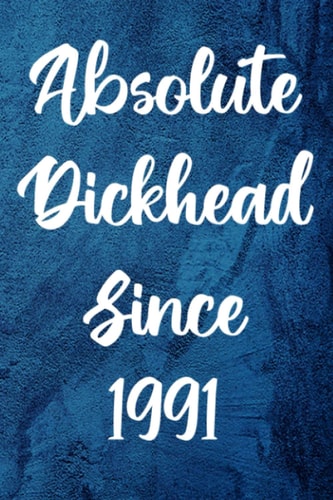 Absolute Dickhead Since 1991: Funny Year Of Birth Notebook - Perfect For The Dickhead in Your Life Born in 1991